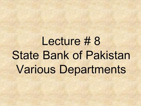 Lecture # 8 State Bank of Pakistan Various Departments.