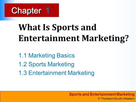 Sports and Entertainment Marketing © Thomson/South-Western ChapterChapter What Is Sports and Entertainment Marketing? 1.1 Marketing Basics 1.2 Sports Marketing.
