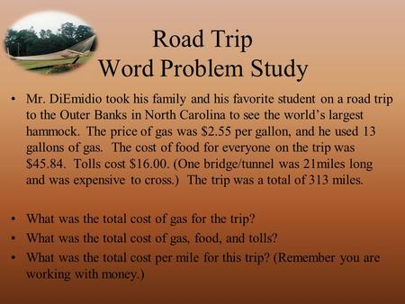 Road Trip Word Problem Study Mr. DiEmidio took his family and his favorite student on a road trip to the Outer Banks in North Carolina to see the world’s.