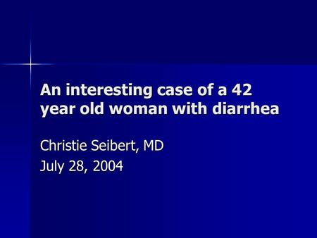 An interesting case of a 42 year old woman with diarrhea Christie Seibert, MD July 28, 2004.