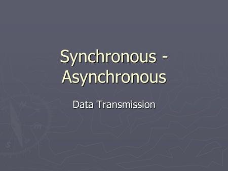 Synchronous - Asynchronous Data Transmission. Asynchronous ► The sender and receiver are not Synchronised. ► The sender sends only one character at a.