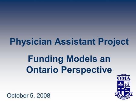 Physician Assistant Project Funding Models an Ontario Perspective October 5, 2008.