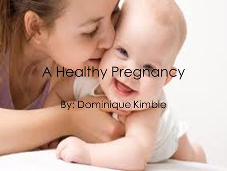 A Healthy Pregnancy By: Dominique Kimble. Exercise Exercise is helpful before, during, and after pregnancy. Regular exercise can boost energy, combating.