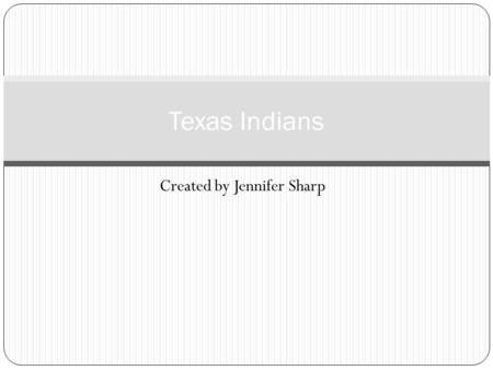 Created by Jennifer Sharp Texas Indians. Texas Indian Sites TexasIndians.com Use the link listed at the left to learn more about the different Native.