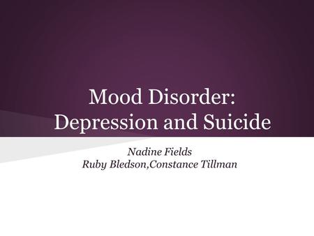Mood Disorder: Depression and Suicide Nadine Fields Ruby Bledson,Constance Tillman.
