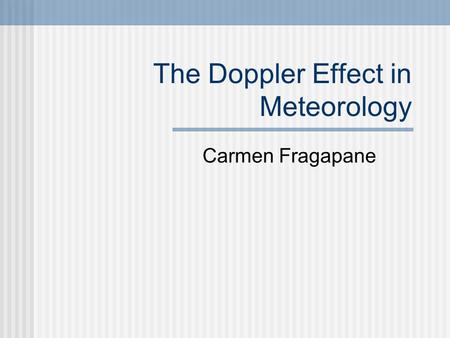 The Doppler Effect in Meteorology Carmen Fragapane.