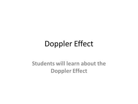 Doppler Effect Students will learn about the Doppler Effect.