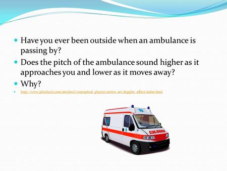 Have you ever been outside when an ambulance is passing by? Does the pitch of the ambulance sound higher as it approaches you and lower as it moves away?