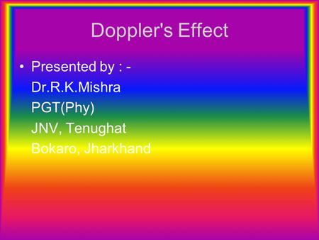 Doppler's Effect Presented by : - Dr.R.K.Mishra PGT(Phy) JNV, Tenughat