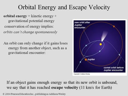 © 2004 Pearson Education Inc., publishing as Addison-Wesley Orbital Energy and Escape Velocity orbital energy = kinetic energy + gravitational potential.