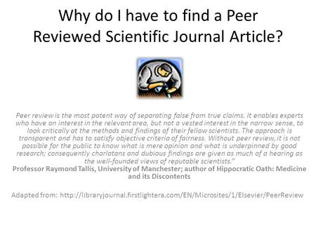 Why do I have to find a Peer Reviewed Scientific Journal Article? Peer review is the most potent way of separating false from true claims. It enables experts.
