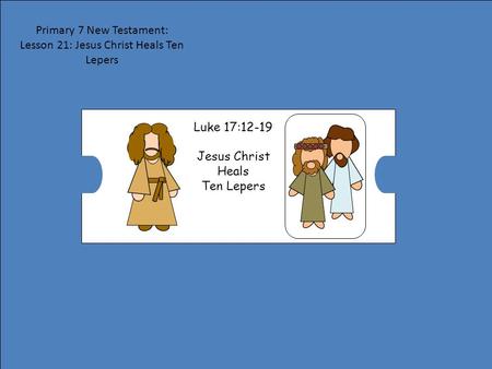 Primary 7 New Testament: Lesson 21: Jesus Christ Heals Ten Lepers