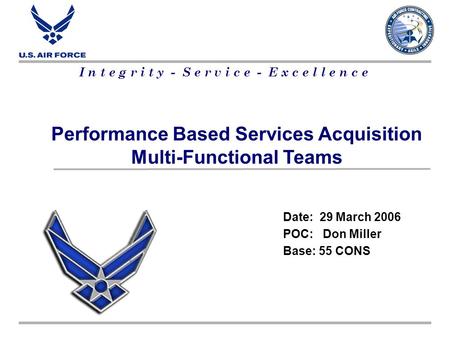 I n t e g r i t y - S e r v i c e - E x c e l l e n c e Performance Based Services Acquisition Multi-Functional Teams Date: 29 March 2006 POC: Don Miller.