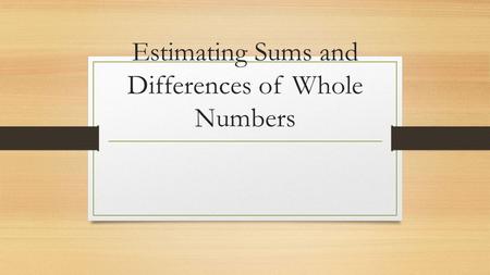 Estimating Sums and Differences of Whole Numbers.
