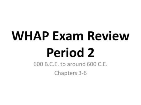 WHAP Exam Review Period 2 600 B.C.E. to around 600 C.E. Chapters 3-6.