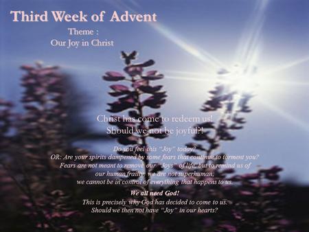Third Week of Advent Theme : Our Joy in Christ Christ has come to redeem us! Should we not be joyful?! Do you feel this “Joy” today? OR: Are your spirits.