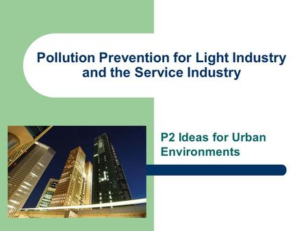 Pollution Prevention for Light Industry and the Service Industry P2 Ideas for Urban Environments.