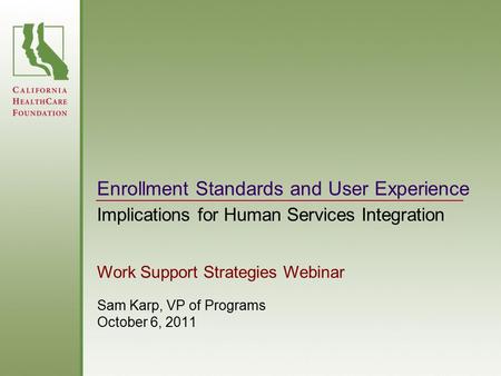 Enrollment Standards and User Experience Sam Karp, VP of Programs October 6, 2011 Implications for Human Services Integration Work Support Strategies Webinar.