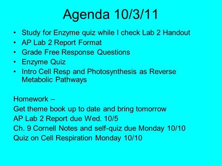 Agenda 10/3/11 Study for Enzyme quiz while I check Lab 2 Handout AP Lab 2 Report Format Grade Free Response Questions Enzyme Quiz Intro Cell Resp and Photosynthesis.