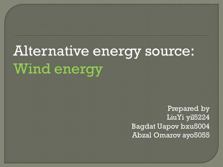 Alternative energy source: Wind energy Prepared by LiuYi yil5224 Bagdat Uapov bxu5004 Abzal Omarov ayo5055.