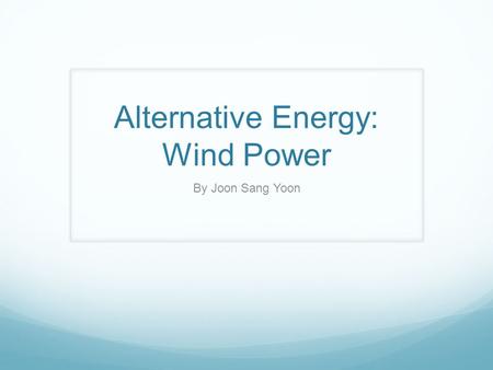 Alternative Energy: Wind Power By Joon Sang Yoon.