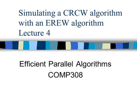Simulating a CRCW algorithm with an EREW algorithm Lecture 4 Efficient Parallel Algorithms COMP308.