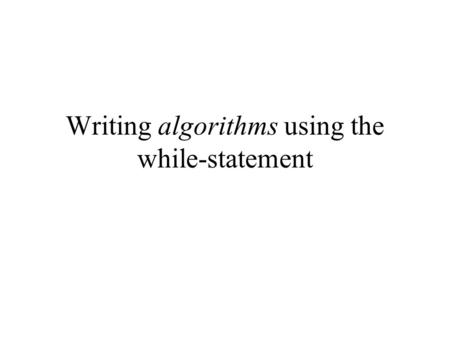 Writing algorithms using the while-statement. Previously discussed Syntax of while-statement: