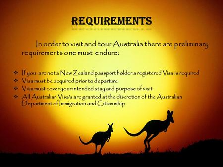 Requirements In order to visit and tour Australia there are preliminary requirements one must endure:  If you are not a New Zealand passport holder a.