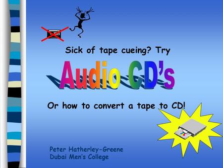 Sick of tape cueing? Try Or how to convert a tape to CD! Peter Hatherley-Greene Dubai Men’s College.
