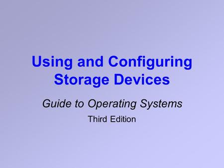 Using and Configuring Storage Devices Guide to Operating Systems Third Edition.