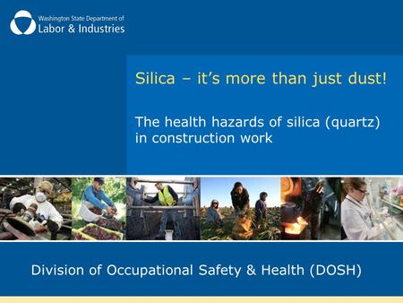 Silica – it’s more than just dust! The health hazards of silica (quartz) in construction work Division of Occupational Safety & Health (DOSH)