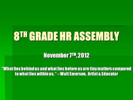 8 TH GRADE HR ASSEMBLY November 7 TH, 2012 “What lies behind us and what lies before us are tiny matters compared to what lies within us. “ – Walt Emerson,