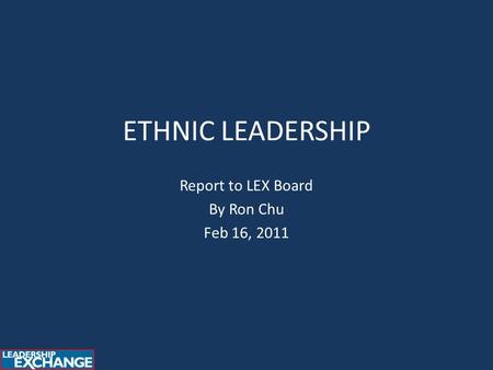 ETHNIC LEADERSHIP Report to LEX Board By Ron Chu Feb 16, 2011.