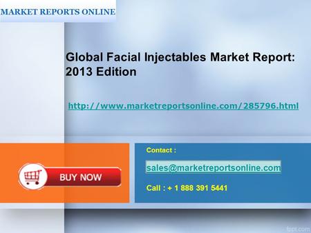 Contact : Call : + 1 888 391 5441 Global Facial Injectables Market Report: 2013 Edition