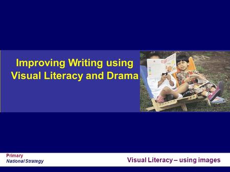 Visual Literacy – using images Primary National Strategy Improving Writing using Visual Literacy and Drama © Crown Copyright 2004.