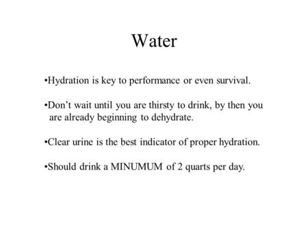 Water Hydration is key to performance or even survival. Don’t wait until you are thirsty to drink, by then you are already beginning to dehydrate. Clear.