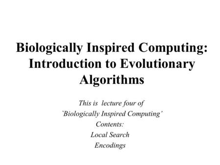 Biologically Inspired Computing: Introduction to Evolutionary Algorithms This is lecture four of `Biologically Inspired Computing’ Contents: Local Search.