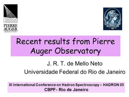 Recent results from Pierre Auger Observatory J. R. T. de Mello Neto Universidade Federal do Rio de Janeiro XI International Conference on Hadron Spectroscopy.
