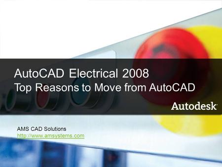 1 AutoCAD Electrical 2008 What’s New Name Company AutoCAD Electrical 2008 Top Reasons to Move from AutoCAD AMS CAD Solutions