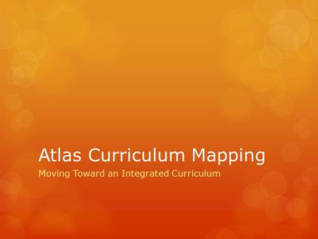 Atlas Curriculum Mapping Moving Toward an Integrated Curriculum.