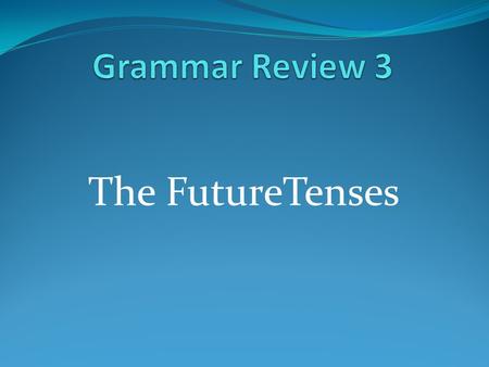 Grammar Review 3 The FutureTenses.