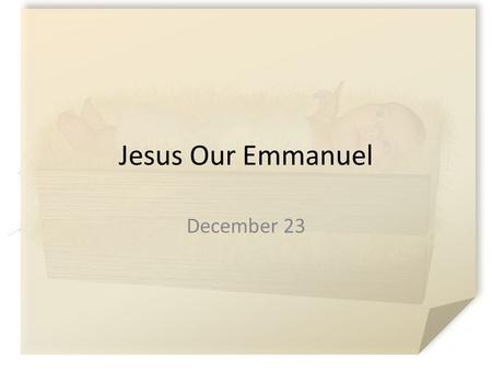 Jesus Our Emmanuel December 23. What do you think? What kinds of dreams and expectations do people typically have for their children? Consider what God’s.