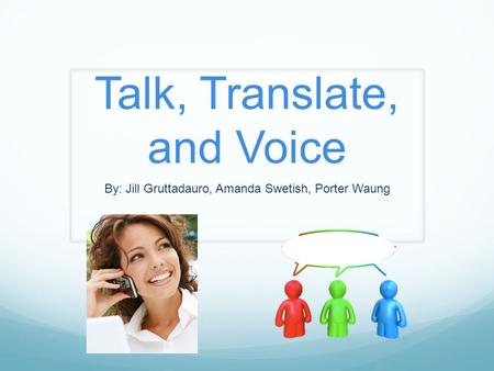 Talk, Translate, and Voice By: Jill Gruttadauro, Amanda Swetish, Porter Waung.