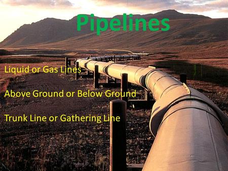 Liquid or Gas Lines Above Ground or Below Ground Trunk Line or Gathering Line Pipelines.