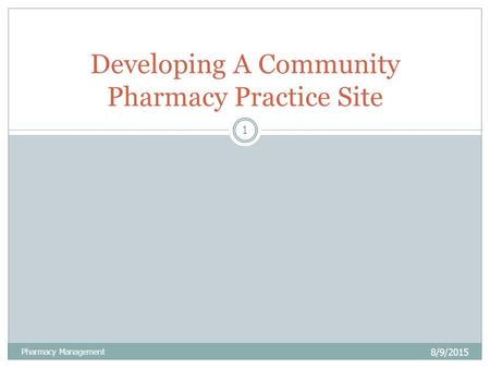 8/9/2015 Pharmacy Management 1 Developing A Community Pharmacy Practice Site.