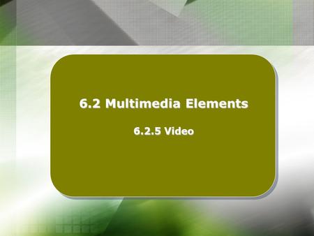 6.2 Multimedia Elements 6.2.5 Video. Learning Outcomes : At the end of this topic, students should be able to : Describe the purpose of using video in.