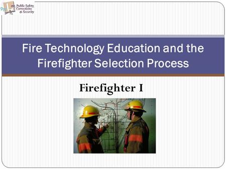 Firefighter I Fire Technology Education and the Firefighter Selection Process.