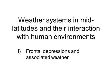 Weather systems in mid- latitudes and their interaction with human environments i)Frontal depressions and associated weather.