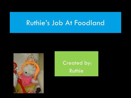 Ruthie’s Job At Foodland Created by: Ruthie. Foodland Grocery Store My Responsibilities: Working as a cashier Stocking shelves Baker.