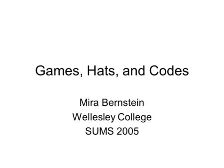 Games, Hats, and Codes Mira Bernstein Wellesley College SUMS 2005.